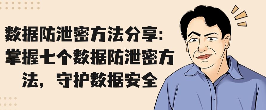 数据防泄密方法分享：掌握七个数据防泄密方法，防止数据泄密(图1)