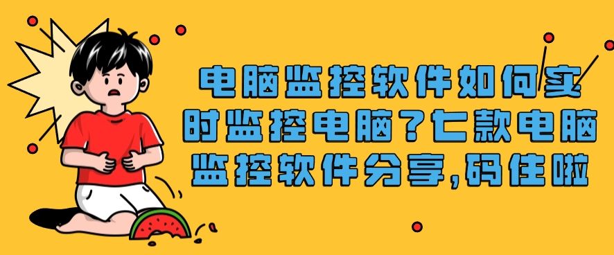 电脑监控软件如何实时监控电脑？七款电脑监控软件分享，别错过(图1)