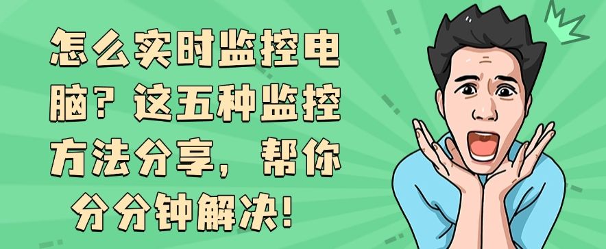 怎么实时监控电脑？这五种监控方法分享，分分钟学会！(图1)