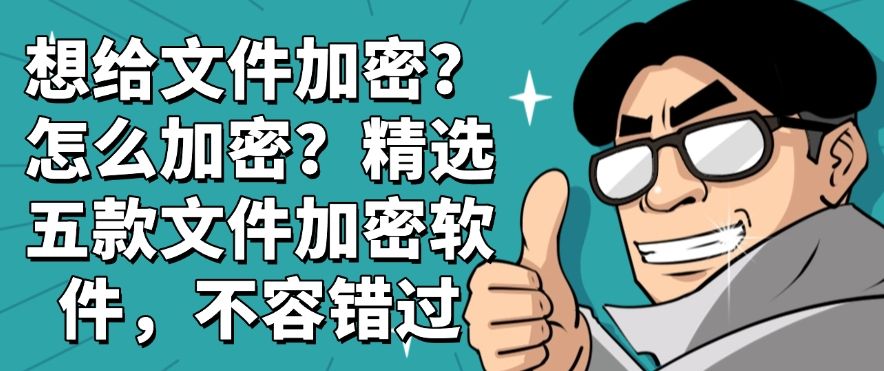 想给文件加密？怎么加密？精选五款文件加密软件，别错过​(图1)