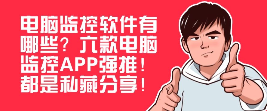电脑监控软件有哪些？六款电脑监控APP强推！码住(图1)