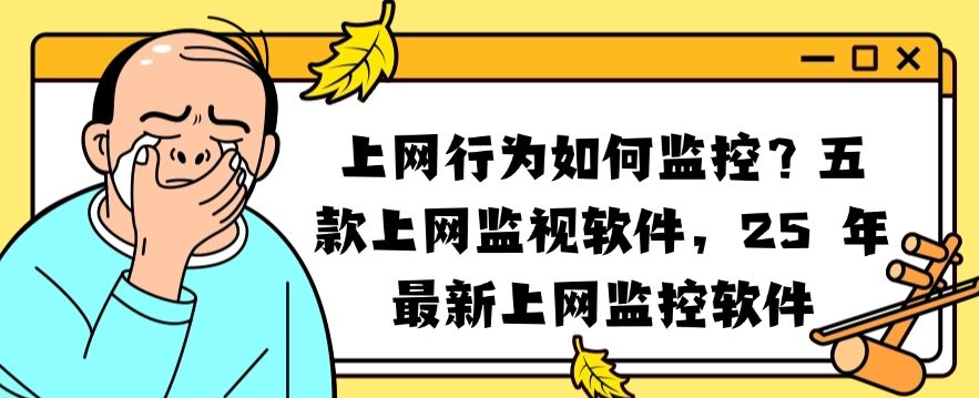 上网行为如何监控？五款上网监视软件APP，2025 年最新上网监控软件​推荐(图1)