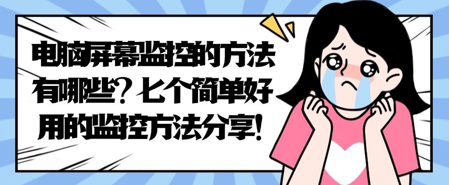 电脑屏幕监控的方法有哪些？七个简单好用的监控方法分享！分分钟学会(图1)