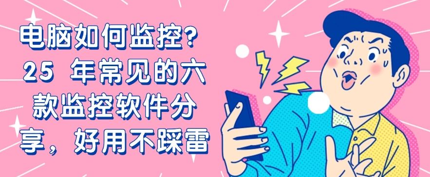 电脑如何监控？25 年常见的六款监控软件分享，公认好用(图1)