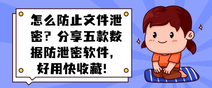 怎么防止文件泄密？分享五款数据防泄密软件，好用码住！​(图1)