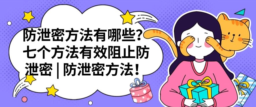 防泄密方法有哪些？七个方法有效阻止防泄密 | 防泄密方法分享(图1)