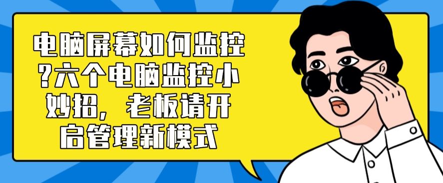 电脑屏幕如何监控?六个电脑监控小妙招，老板们快码住啦！(图1)