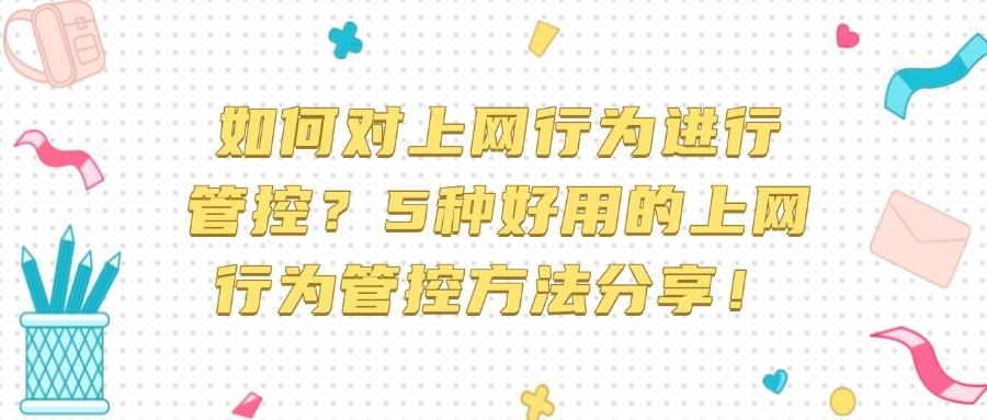 上网行为管控方法有哪些|如何对上网行为进行管控?这5个方法有效(图1)
