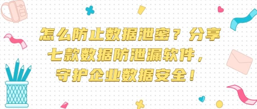 2025年数据防泄漏全解析,七大顶级数据防泄漏软件带你了解!(图1)