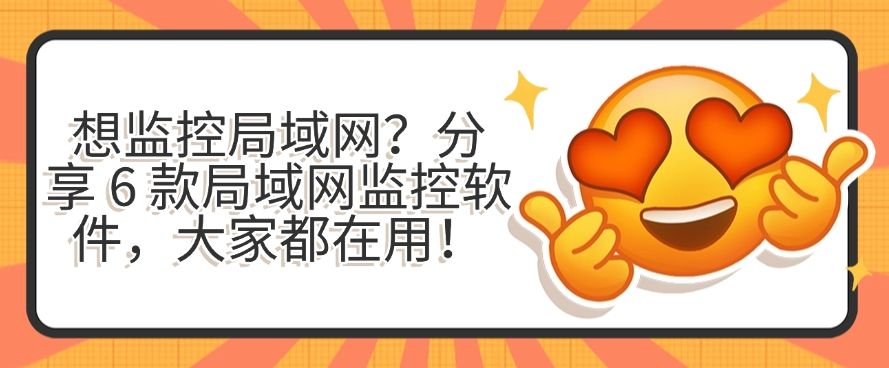 想监控局域网？分享 6 款局域网监控软件，用过的都说好！(图1)