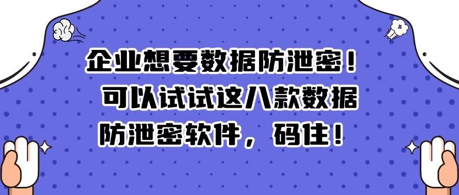 数据防泄密软件有哪些?八大数据防泄密软件盘点(图1)