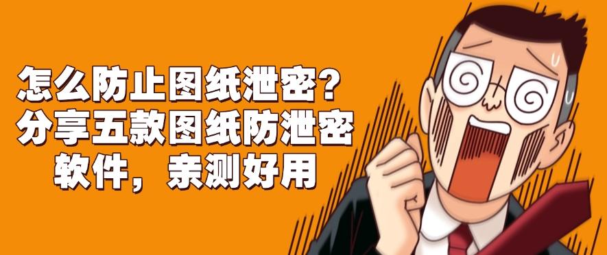 怎么防止图纸泄密?分享五款图纸防泄密软件,好用不踩雷(图1) 怎么防止图纸泄密?分享五款图纸防泄密软件,好用不踩雷(图1)