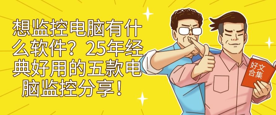 想监控电脑有什么软件？25年经典好用的五款电脑监控分享！建议收藏​(图1)