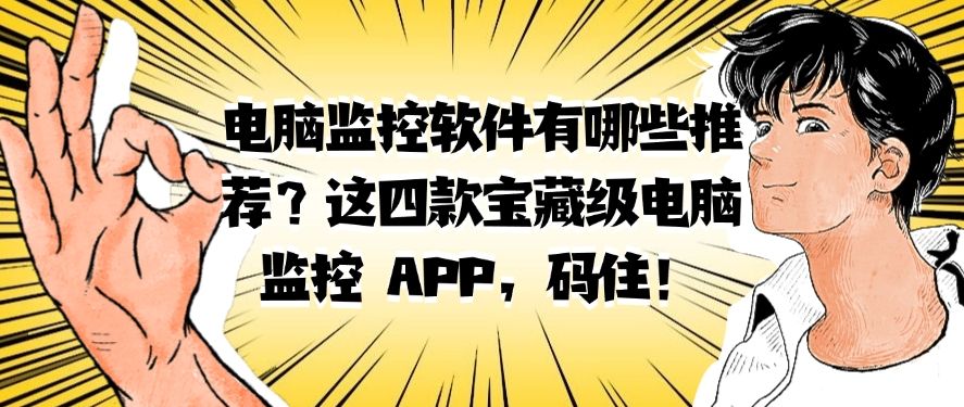 电脑监控软件有哪些推荐？这四款宝藏级电脑监控 APP，快码住啦！​(图1)