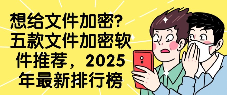 想给文件加密？五款文件加密软件推荐，2025 年最新推荐(图1)