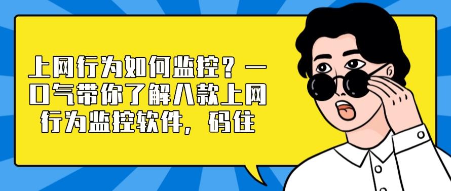 上网行为如何监控？一口气带你了解八款上网行为监控软件，建议收藏(图1)