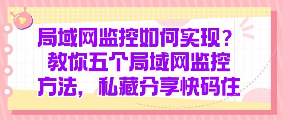 怎么监控局域网?科普五个局域网监控方法,实时监控!(图1)