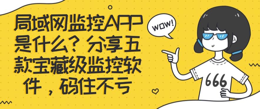 局域网监控软件是什么?分享五款宝藏级监控软件,建议收藏(图1) 局域网监控软件是什么?分享五款宝藏级监控软件,建议收藏(图1)