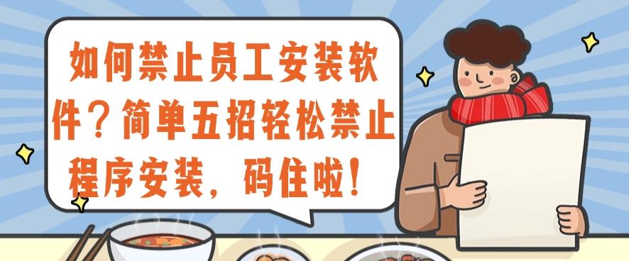 如何禁止员工安装软件?简单五招轻松禁止程序安装,建议码住(图1) 如何禁止员工安装软件?简单五招轻松禁止程序安装,建议码住(图1)
