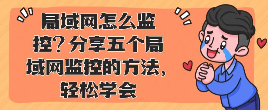 局域网怎么监控?分享五个局域网监控的方法,分分钟学会(图1) 局域网怎么监控?分享五个局域网监控的方法,分分钟学会(图1)