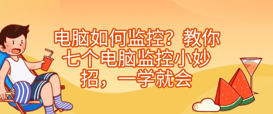 电脑如何监控？教你七个电脑监控小妙招，分分钟学会(图1)