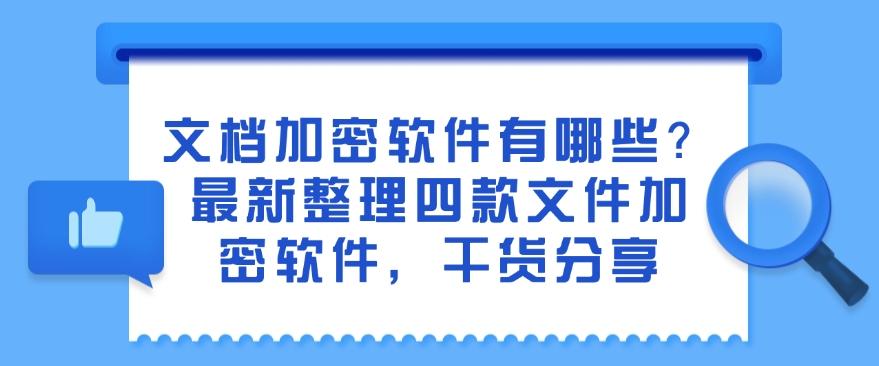 文档加密软件有哪些?最新整理四款文件加密软件,建议码住(图1) 文档加密软件有哪些?最新整理四款文件加密软件,建议码住(图1)