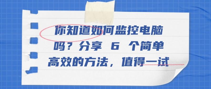 你知道如何监控电脑吗?分享 6 个简单高效的方法,快试一试吧(图1) 你知道如何监控电脑吗?分享 6 个简单高效的方法,快试一试吧(图1)