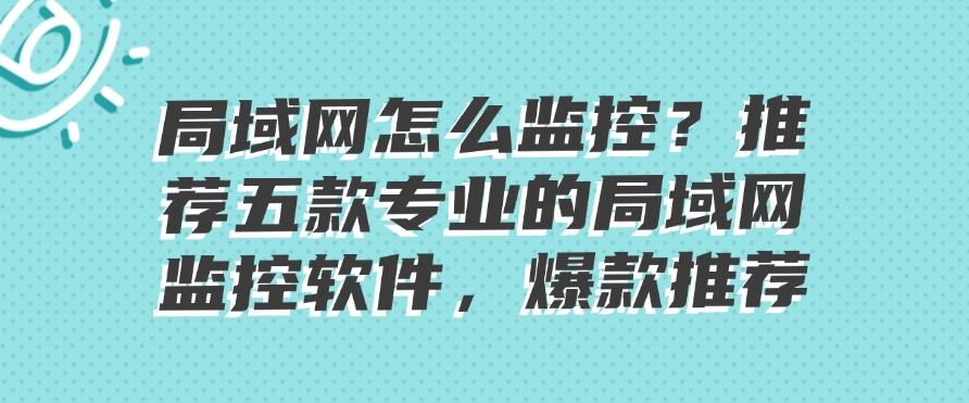 局域网如何监控?推荐五款专业的局域网监控软件,2025年爆款推荐(图1) 局域网如何监控?推荐五款专业的局域网监控软件,2025年爆款推荐(图1)