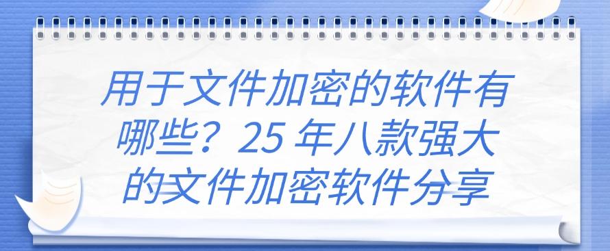 用于文件加密的软件有哪些?25 年八款强大的文件加密软件分享,码住啦!(图1) 用于文件加密的软件有哪些?25 年八款强大的文件加密软件分享,码住啦!(图1)