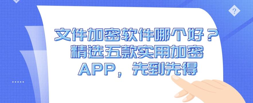 文件加密软件哪个好?精选五款实用加密 APP,干货分享(图1) 文件加密软件哪个好?精选五款实用加密 APP,干货分享(图1)
