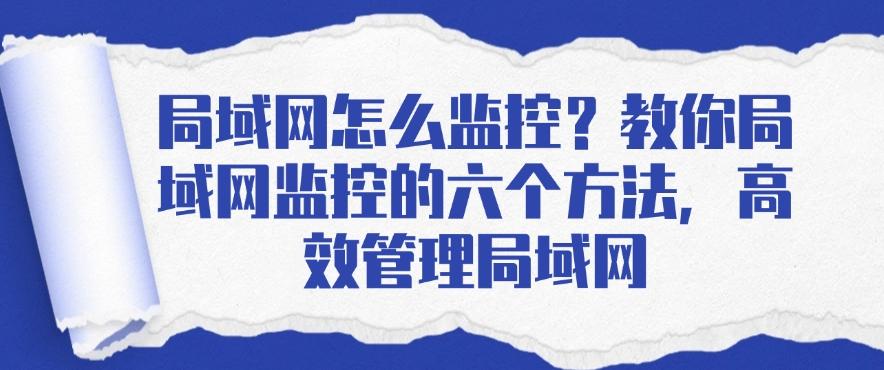 局域网怎么监控?教你六个方法,高效管理局域网(图1) 局域网怎么监控?教你六个方法,高效管理局域网(图1)