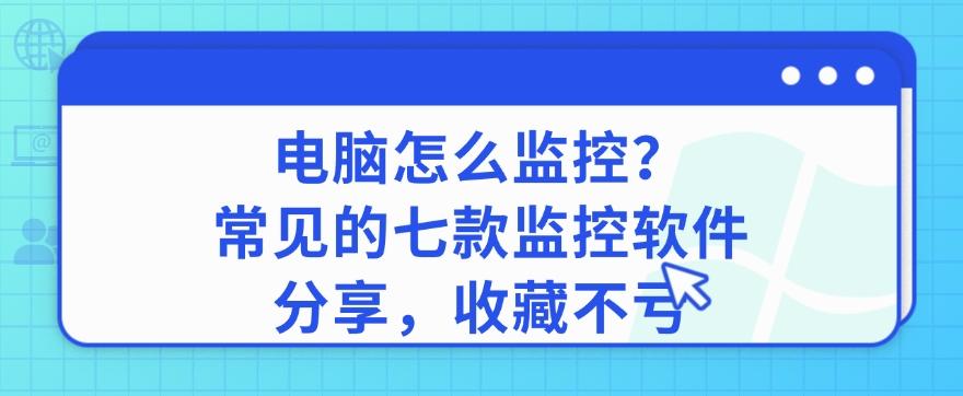 电脑怎么监控？常见的七款监控软件分享，码住！(图1)