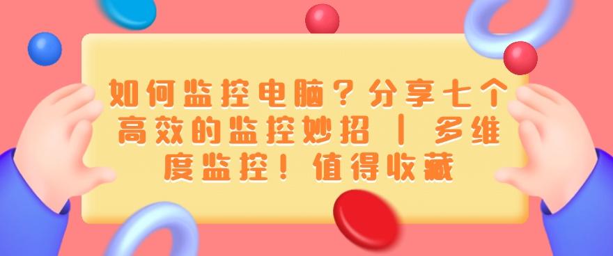 如何监控电脑?分享七个高效的监控妙招!码住(图1) 如何监控电脑?分享七个高效的监控妙招!码住(图1)