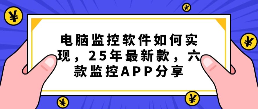 电脑监控软件如何实现，2025年最新，六款监控APP分享，码住(图1)