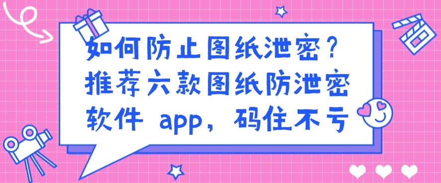 如何防止图纸泄密？推荐六款图纸防泄密软件 APP!(图1)