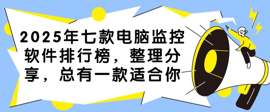 2025年七款电脑监控软件分享，总有一款适合你(图1)