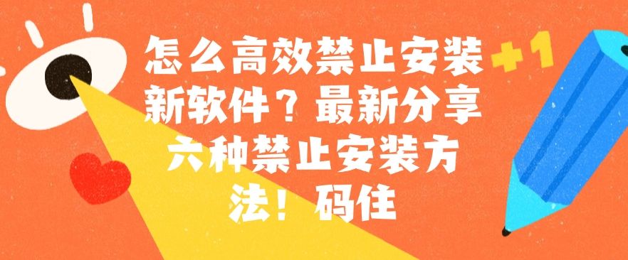 怎么高效禁止安装新软件？最新分享六种禁止安装方法！(图1)