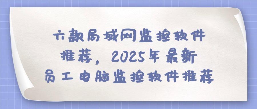 局域网监控软件有哪些?快看看六款局域网监控软件排行榜,2025年最新(图1) 局域网监控软件有哪些?快看看六款局域网监控软件排行榜,2025年最新(图1)