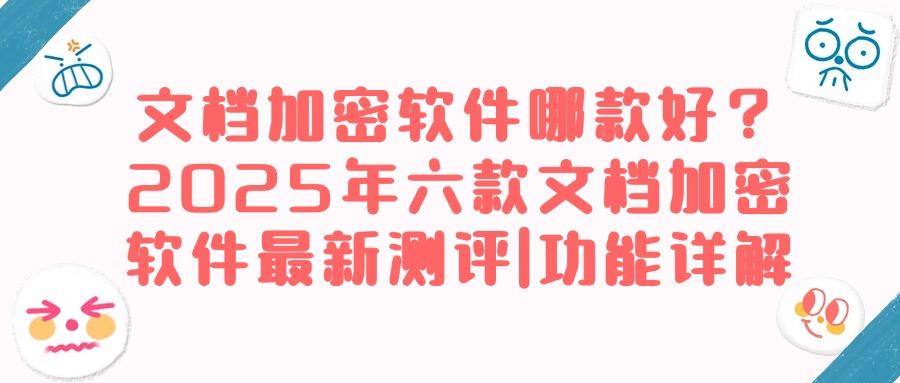 文档加密软件有哪些?不妨试试这六款文档加密软件丨2025吐血整理(图1)
