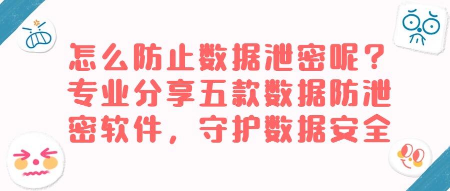 数据泄密防护软件有哪些?五大数据防泄密软件盘点(图1) 数据泄密防护软件有哪些?五大数据防泄密软件盘点(图1)