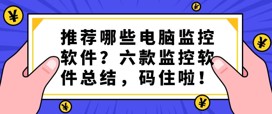 推荐哪些电脑监控软件？六款监控软件总结，建议收藏！(图1)