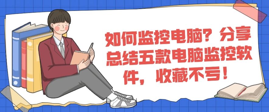 如何监控电脑？分享总结五款电脑监控软件，收藏不后悔！(图1)