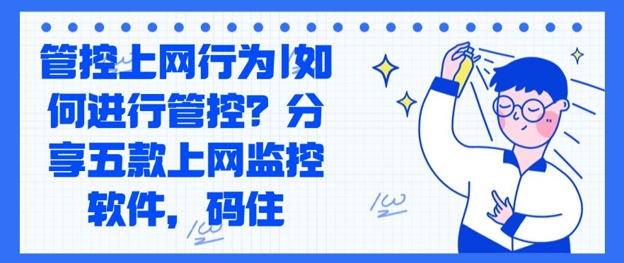 管控上网行为|如何管控？分享五款上网行为监控软件，码住啦！(图1)