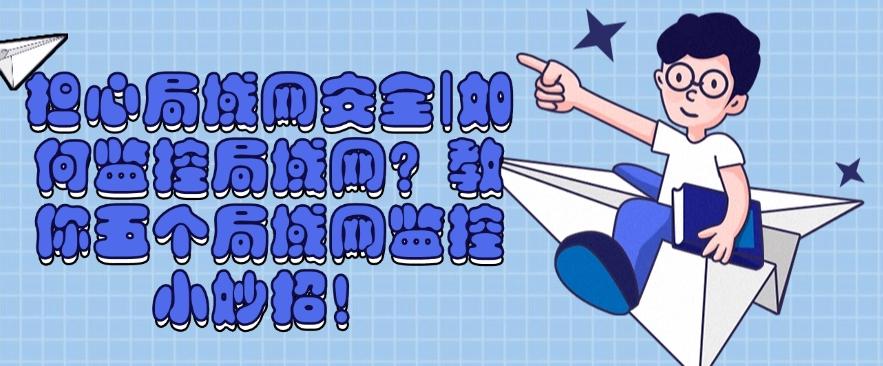 如何监控局域网?教你五个局域网监控小妙招!(图1) 如何监控局域网?教你五个局域网监控小妙招!(图1)