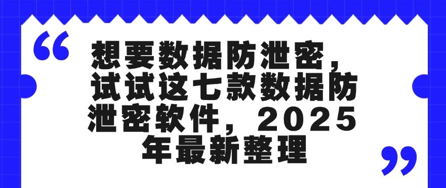 想要数据防泄密,试试这七款数据防泄密软件,2025 年最新收集(图1) 想要数据防泄密,试试这七款数据防泄密软件,2025 年最新收集(图1)