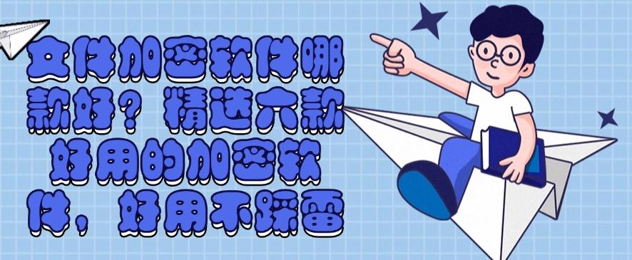 文件加密软件哪款好?精选六款好用的加密软件,码住啦!(图1) 文件加密软件哪款好?精选六款好用的加密软件,码住啦!(图1)