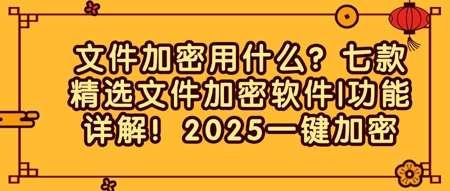 文件加密用什么?七款精选文件加密软件|功能详解!(图1) 文件加密用什么?七款精选文件加密软件|功能详解!(图1)