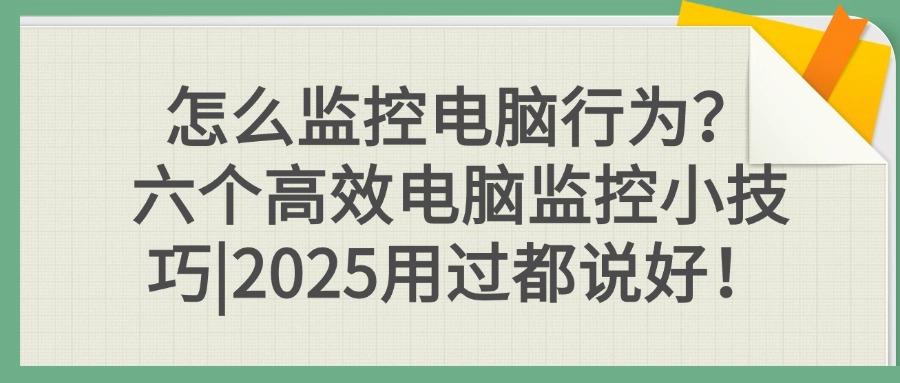 电脑如何监控?请记住这六个电脑监控方法,企业数据安全与效率双提升(图1) 电脑如何监控?请记住这六个电脑监控方法,企业数据安全与效率双提升(图1)