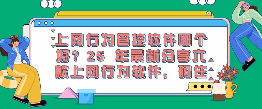 上网行为管控软件哪个好？25 年最新分享六款上网行为软件，建议收藏！(图1)