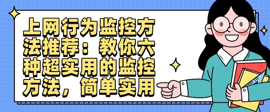 上网行为监控方法推荐：教你六种超实用的监控方法，简单高效(图1)